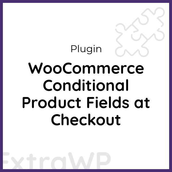 WooCommerce Conditional Product Fields at Checkout